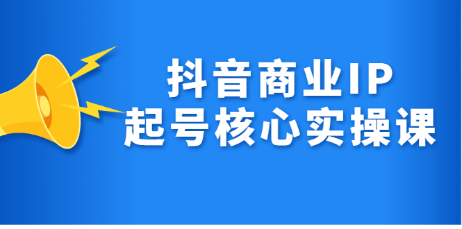 抖音商业IP起号核心实操课，带你玩转算法，流量，内容，架构，变现柒柒网创吧-网创项目资源站-副业项目-创业项目-搞钱项目柒柒网创吧