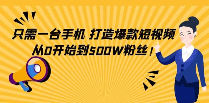 只需一台手机，轻松打造爆款短视频，从0开始到500W粉丝柒柒网创吧-网创项目资源站-副业项目-创业项目-搞钱项目柒柒网创吧