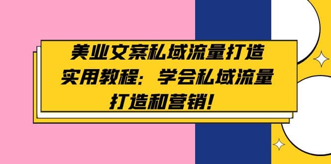 美业文案私域流量打造实用教程：学会私域流量打造和营销柒柒网创吧-网创项目资源站-副业项目-创业项目-搞钱项目柒柒网创吧