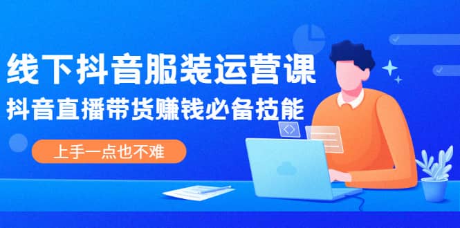 线下抖音服装运营课，抖音直播带货赚钱必备技能，上手一点也不难柒柒网创吧-网创项目资源站-副业项目-创业项目-搞钱项目柒柒网创吧