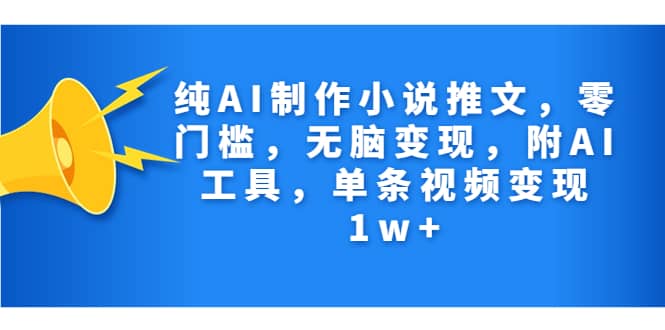 纯AI制作小说推文，零门槛，无脑变现，附AI工具，单条视频变现1w+柒柒网创吧-网创项目资源站-副业项目-创业项目-搞钱项目柒柒网创吧