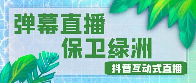 外面收费1980的抖音弹幕保卫绿洲项目，抖音报白，实时互动直播【详细教程】柒柒网创吧-网创项目资源站-副业项目-创业项目-搞钱项目柒柒网创吧