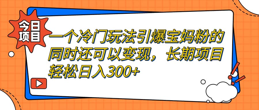 一个冷门玩法引爆宝妈粉的同时还可以变现，长期项目轻松日入300+柒柒网创吧-网创项目资源站-副业项目-创业项目-搞钱项目柒柒网创吧
