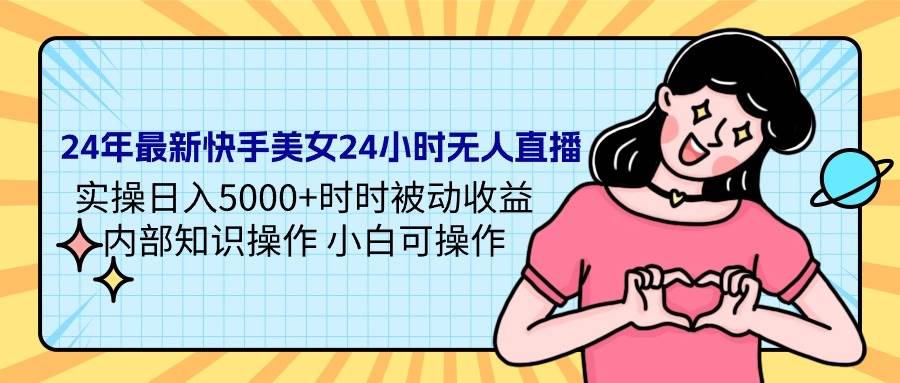 24年最新快手美女24小时无人直播 实操日入5000+时时被动收益 内部知识操…柒柒网创吧-网创项目资源站-副业项目-创业项目-搞钱项目柒柒网创吧