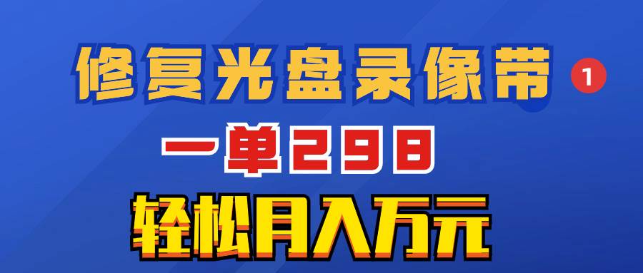 超冷门项目：修复光盘录像带，一单298，轻松月入万元柒柒网创吧-网创项目资源站-副业项目-创业项目-搞钱项目柒柒网创吧