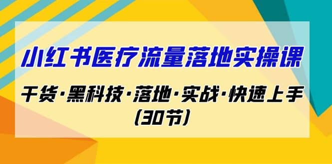 小红书·医疗流量落地实操课，干货·黑科技·落地·实战·快速上手（30节）柒柒网创吧-网创项目资源站-副业项目-创业项目-搞钱项目柒柒网创吧