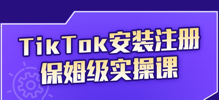 TikTok安装注册保姆级实操课，tiktok账号注册0失败，提高你的账号运营段位柒柒网创吧-网创项目资源站-副业项目-创业项目-搞钱项目柒柒网创吧