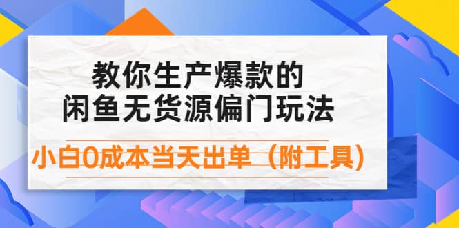 外面卖1999生产闲鱼爆款的无货源偏门玩法，小白0成本当天出单（附工具）柒柒网创吧-网创项目资源站-副业项目-创业项目-搞钱项目柒柒网创吧