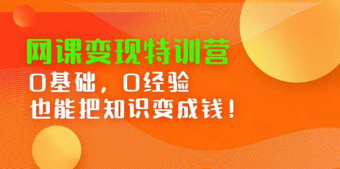 网课变现特训营，0基础，0经验也能把知识变成钱柒柒网创吧-网创项目资源站-副业项目-创业项目-搞钱项目柒柒网创吧