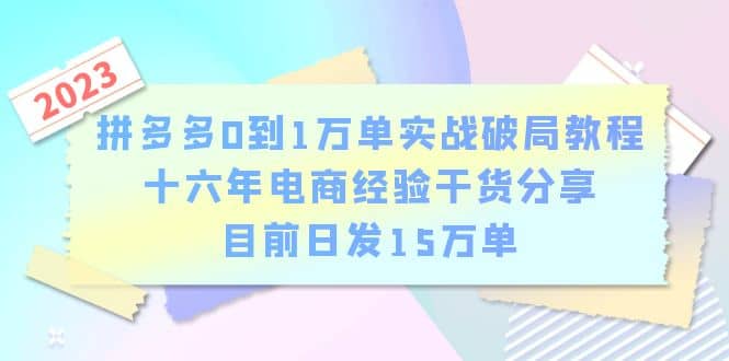 拼多多0到1万单实战破局教程，十六年电商经验干货分享，目前日发15万单柒柒网创吧-网创项目资源站-副业项目-创业项目-搞钱项目柒柒网创吧