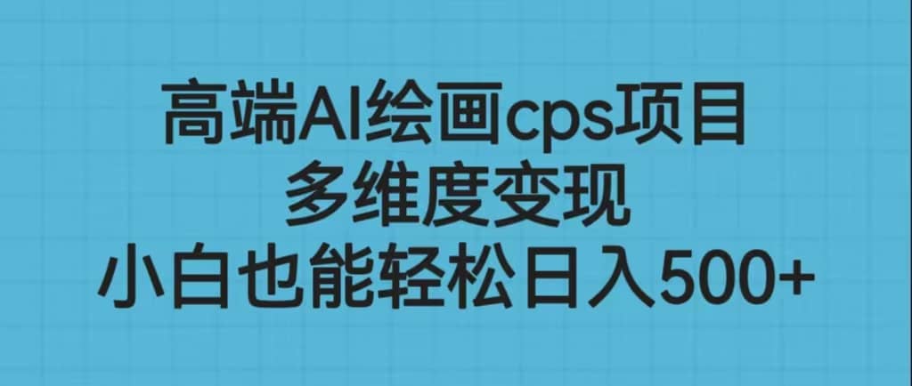 高端AI绘画cps项目，多维度变现，小白也能轻松日入500+柒柒网创吧-网创项目资源站-副业项目-创业项目-搞钱项目柒柒网创吧