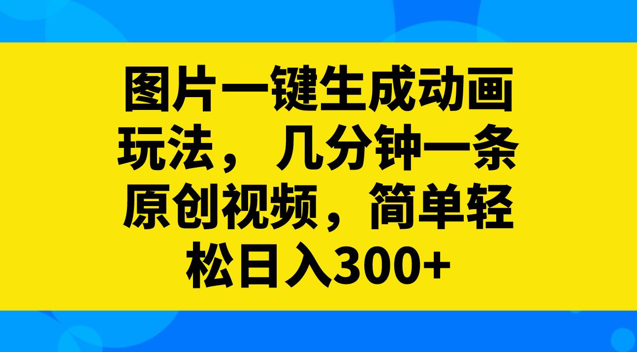 图片一键生成动画玩法，几分钟一条原创视频，简单轻松日入300+柒柒网创吧-网创项目资源站-副业项目-创业项目-搞钱项目柒柒网创吧