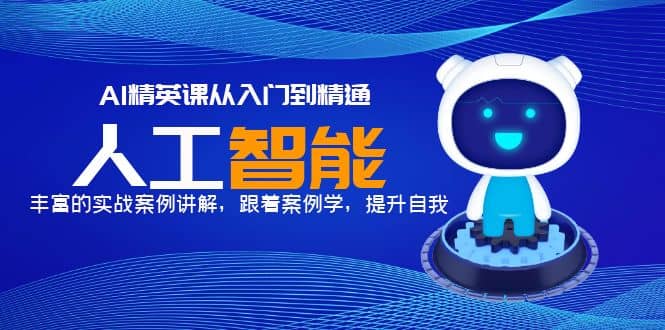 AI精英课从入门到精通，丰富的实战案例讲解，跟着案例学，提升自我柒柒网创吧-网创项目资源站-副业项目-创业项目-搞钱项目柒柒网创吧