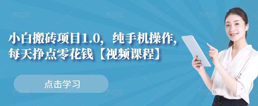 小白搬砖项目1.0，纯手机操作，每天兼职挣点零花钱柒柒网创吧-网创项目资源站-副业项目-创业项目-搞钱项目柒柒网创吧