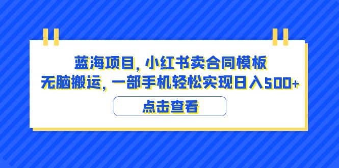 蓝海项目 小红书卖合同模板 无脑搬运 一部手机日入500+（教程+4000份模板）柒柒网创吧-网创项目资源站-副业项目-创业项目-搞钱项目柒柒网创吧