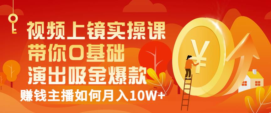 视频上镜实操课：带你0基础演出吸金爆款，赚钱主播如何月入10W+柒柒网创吧-网创项目资源站-副业项目-创业项目-搞钱项目柒柒网创吧