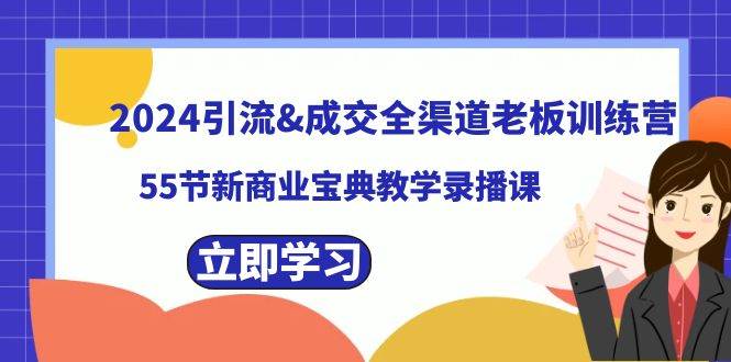 2024引流成交全渠道老板训练营，55节新商业宝典教学录播课柒柒网创吧-网创项目资源站-副业项目-创业项目-搞钱项目柒柒网创吧