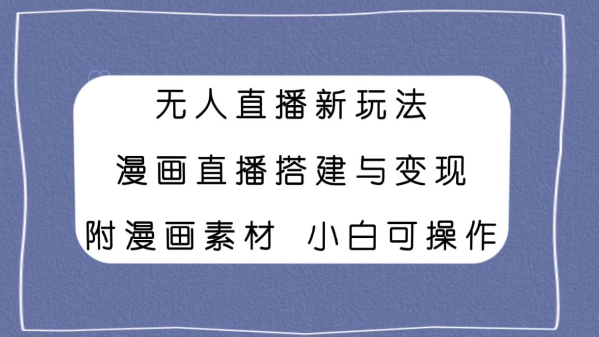 无人直播新玩法，漫画直播搭建与变现，附漫画素材小白也可操作柒柒网创吧-网创项目资源站-副业项目-创业项目-搞钱项目柒柒网创吧