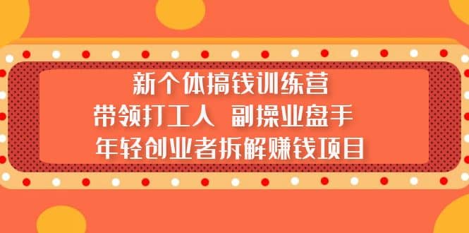新个体搞钱训练营：带领打工人 副操业盘手 年轻创业者拆解赚钱项目柒柒网创吧-网创项目资源站-副业项目-创业项目-搞钱项目柒柒网创吧