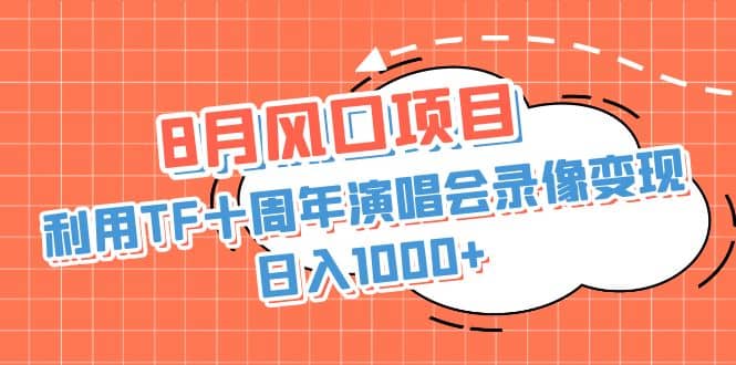 8月风口项目，利用TF十周年演唱会录像变现，日入1000+，简单无脑操作柒柒网创吧-网创项目资源站-副业项目-创业项目-搞钱项目柒柒网创吧