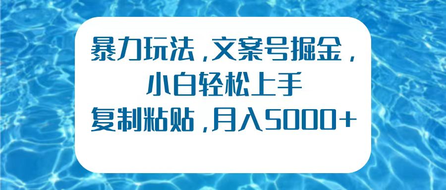 暴力玩法，文案号掘金，小白轻松上手，复制粘贴，月入5000+柒柒网创吧-网创项目资源站-副业项目-创业项目-搞钱项目柒柒网创吧