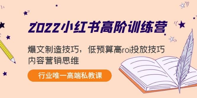 2022小红书高阶训练营：爆文制造技巧，低预算高roi投放技巧，内容营销思维柒柒网创吧-网创项目资源站-副业项目-创业项目-搞钱项目柒柒网创吧