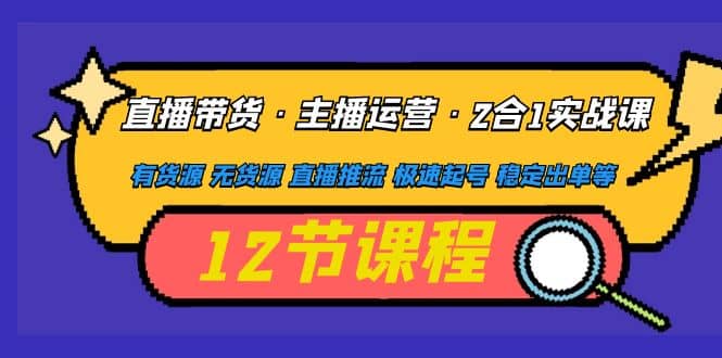 直播带货·主播运营2合1实战课 有货源 无货源 直播推流 极速起号 稳定出单柒柒网创吧-网创项目资源站-副业项目-创业项目-搞钱项目柒柒网创吧