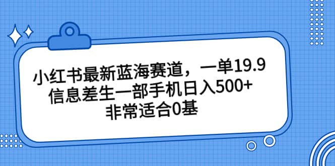 小红书最新蓝海赛道，一单19.9，信息差生一部手机日入500+，非常适合0基础小白柒柒网创吧-网创项目资源站-副业项目-创业项目-搞钱项目柒柒网创吧