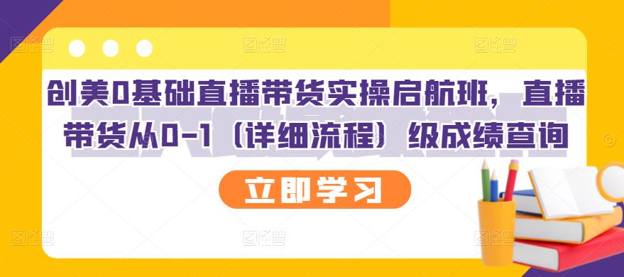 创美0基础直播带货实操启航班，直播带货从0-1（详细流程）柒柒网创吧-网创项目资源站-副业项目-创业项目-搞钱项目柒柒网创吧