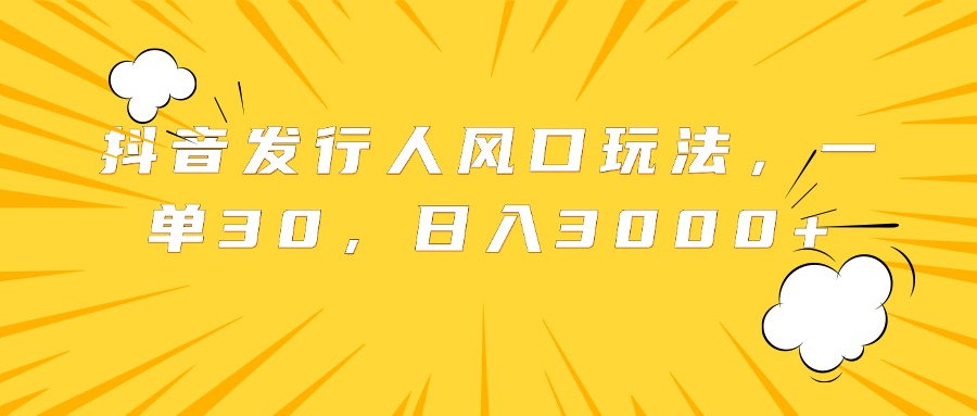 抖音发行人风口玩法，一单30，日入3000+柒柒网创吧-网创项目资源站-副业项目-创业项目-搞钱项目柒柒网创吧