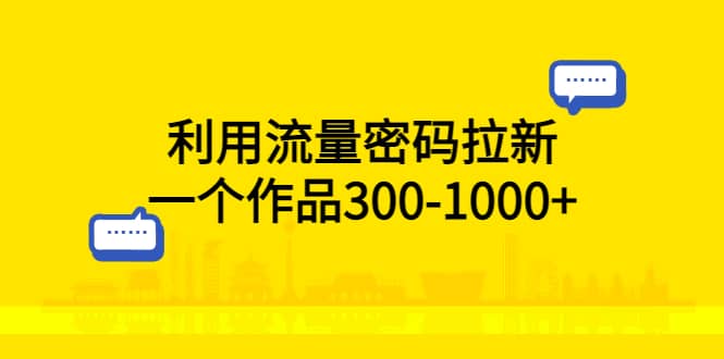 利用流量密码拉新，一个作品300-1000+柒柒网创吧-网创项目资源站-副业项目-创业项目-搞钱项目柒柒网创吧