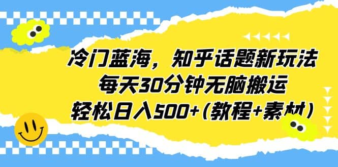 冷门蓝海，知乎话题新玩法，每天30分钟无脑搬运，轻松日入500+(教程+素材)柒柒网创吧-网创项目资源站-副业项目-创业项目-搞钱项目柒柒网创吧