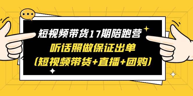 短视频带货17期陪跑营 听话照做保证出单（短视频带货+直播+团购）柒柒网创吧-网创项目资源站-副业项目-创业项目-搞钱项目柒柒网创吧