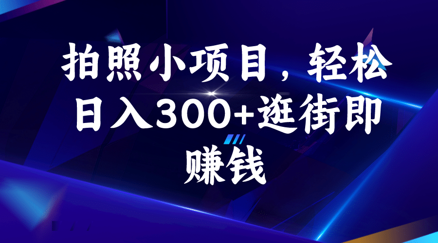 拍照小项目，轻松日入300+逛街即赚钱柒柒网创吧-网创项目资源站-副业项目-创业项目-搞钱项目柒柒网创吧