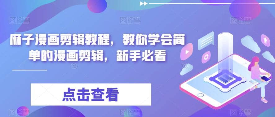 最新漫画剪辑教程，教你学会简单的漫画剪辑，新手必看柒柒网创吧-网创项目资源站-副业项目-创业项目-搞钱项目柒柒网创吧