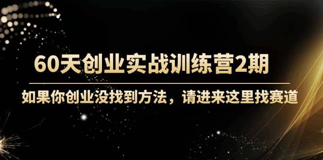 60天创业实战训练营2期：如果你创业没找到方法，进来这里找赛道-价值3000元柒柒网创吧-网创项目资源站-副业项目-创业项目-搞钱项目柒柒网创吧