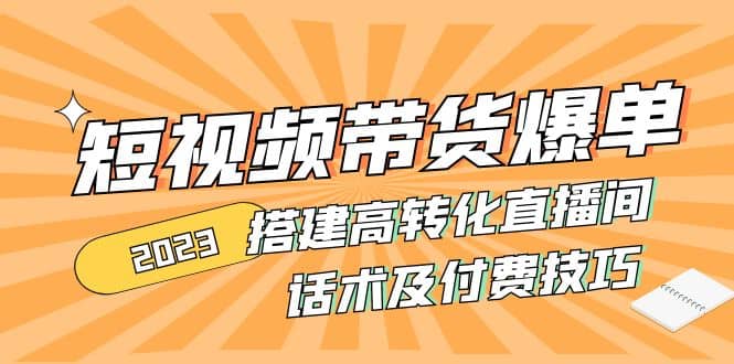 2023短视频带货爆单 搭建高转化直播间 话术及付费技巧(无水印)柒柒网创吧-网创项目资源站-副业项目-创业项目-搞钱项目柒柒网创吧