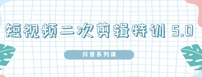 陆明明·短视频二次剪辑特训5.0，1部手机就可以操作，0基础掌握短视频二次剪辑和混剪技术柒柒网创吧-网创项目资源站-副业项目-创业项目-搞钱项目柒柒网创吧