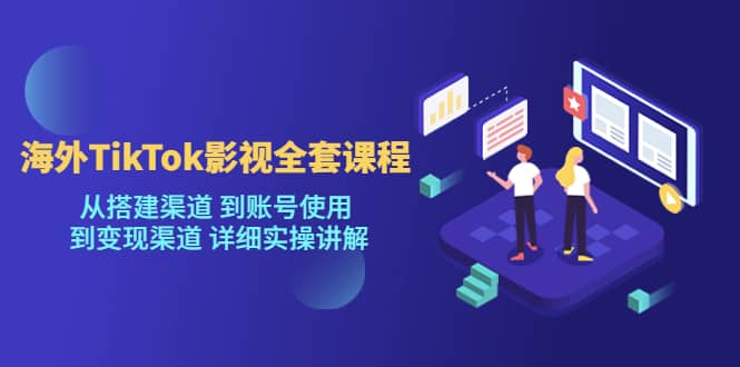 海外TikTok/影视全套课程，从搭建渠道 到账号使用 到变现渠道 详细实操讲解柒柒网创吧-网创项目资源站-副业项目-创业项目-搞钱项目柒柒网创吧