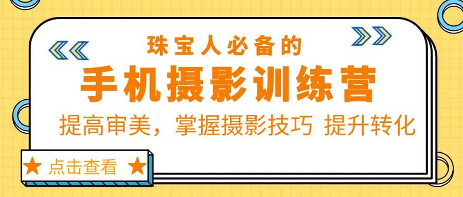 珠/宝/人必备的手机摄影训练营第7期：提高审美，掌握摄影技巧 提升转化柒柒网创吧-网创项目资源站-副业项目-创业项目-搞钱项目柒柒网创吧