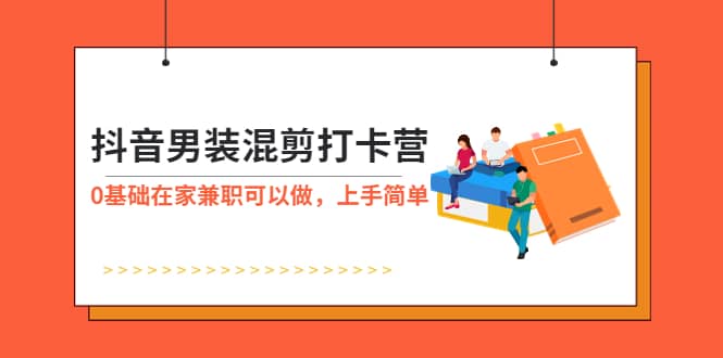 抖音男装-混剪打卡营，0基础在家兼职可以做，上手简单柒柒网创吧-网创项目资源站-副业项目-创业项目-搞钱项目柒柒网创吧