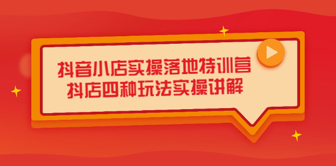 抖音小店实操落地特训营，抖店四种玩法实操讲解（干货视频）柒柒网创吧-网创项目资源站-副业项目-创业项目-搞钱项目柒柒网创吧