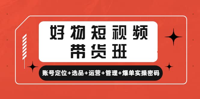 好物短视频带货班：账号定位+选品+运营+管理+爆单实操密码柒柒网创吧-网创项目资源站-副业项目-创业项目-搞钱项目柒柒网创吧