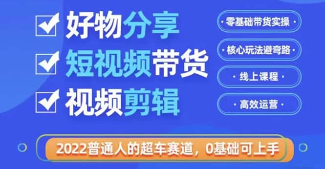 2022普通人的超车赛道「好物分享短视频带货」利用业余时间赚钱（价值398）柒柒网创吧-网创项目资源站-副业项目-创业项目-搞钱项目柒柒网创吧