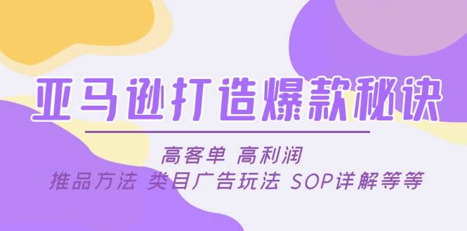 亚马逊打造爆款秘诀：高客单 高利润 推品方法 类目广告玩法 SOP详解等等柒柒网创吧-网创项目资源站-副业项目-创业项目-搞钱项目柒柒网创吧