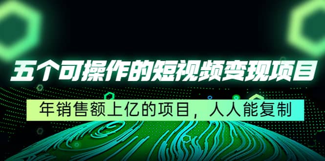 五个可操作的短视频变现项目：年销售额上亿的项目，人人能复制柒柒网创吧-网创项目资源站-副业项目-创业项目-搞钱项目柒柒网创吧
