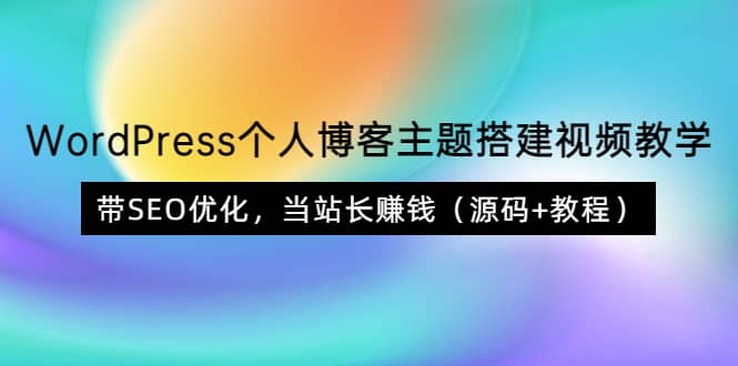 WordPress个人博客主题搭建视频教学，带SEO优化，当站长赚钱（源码+教程）柒柒网创吧-网创项目资源站-副业项目-创业项目-搞钱项目柒柒网创吧