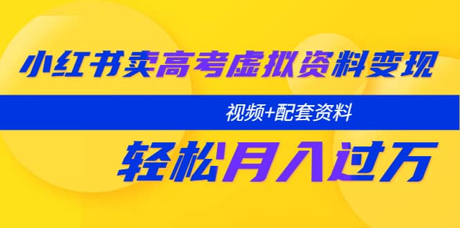 小红书卖高考虚拟资料变现分享课：轻松月入过万（视频+配套资料）柒柒网创吧-网创项目资源站-副业项目-创业项目-搞钱项目柒柒网创吧
