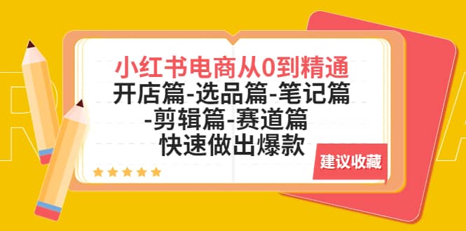 小红书电商从0到精通：开店篇-选品篇-笔记篇-剪辑篇-赛道篇 快速做出爆款柒柒网创吧-网创项目资源站-副业项目-创业项目-搞钱项目柒柒网创吧