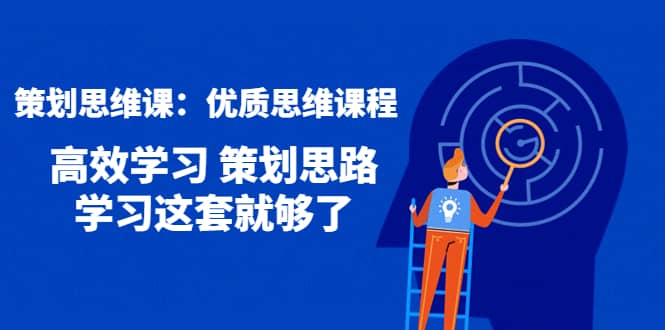 策划思维课：优质思维课程 高效学习 策划思路 学习这套就够了柒柒网创吧-网创项目资源站-副业项目-创业项目-搞钱项目柒柒网创吧